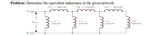 Problem: Determine the equivalent inductance in the given network.
L240mH
L4 - 20mH
LG - 40mH
AO
LEQ
BO
L1 =
20mH
L3-
30mH
50mH
100mH