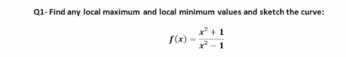 Q1- Find any local maximum and local minimum values and sketch the curve:
x² + 1
S(x)
x2 – 1
