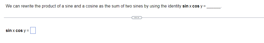 We can rewrite the product of a sine and a cosine as the sum of two sines by using the identity sin x cos y =
sin x cos y =

