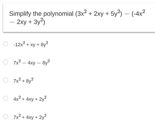 Simplify the polynomial (3x2 + 2xy + 5y?) – (-4x2
- 2xy + 3y2)
-12x2 + ху + 8y2
O 7x? – 4xy – 8y?
-
O 7x2 + 8y2
O 4x2 + 4xy + 2y?
7x? + 4xy + 2y
