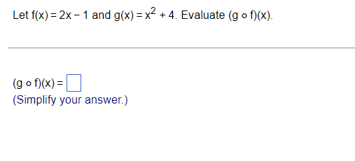 Let f(x) = 2x - 1 and g(x) = x2 + 4. Evaluate (g o f)(x).
(g o f)(x) =
(Simplify your answer.)
