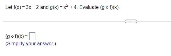 Let f(x) = 3x - 2 and g(x) = x² + 4. Evaluate (gof)(x).
(gof)(x) =
(Simplify your answer.)
...