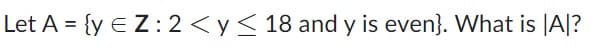 Let A = {y € Z: 2 <y≤ 18 and y is even}. What is |A|?