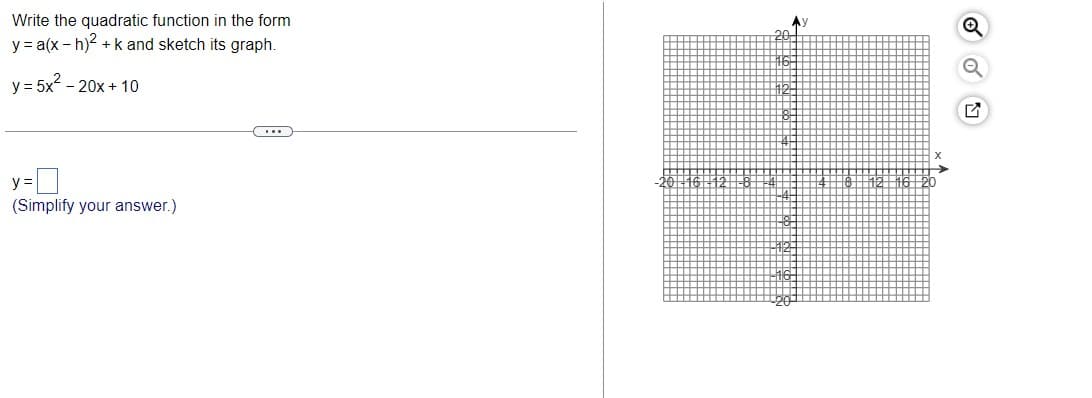 Write the quadratic function in the form
Q
y = a(x - h)2 + k and sketch its graph.
y = 5x - 20x + 10
y =
(Simplify your answer.)
