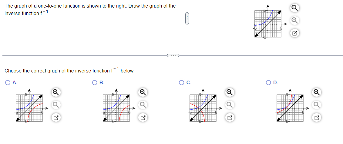 The graph of a one-to-one function is shown to the right. Draw the graph of the
;-1
inverse function f
Choose the correct graph of the inverse function f
1
below.
O A.
В.
OC.
OD.
