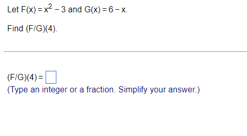 Let F(x) = x2 - 3 and G(x) = 6 - x.
Find (F/G)(4).
(F/G)(4) =
(Type an integer or a fraction. Simplify your answer.)
