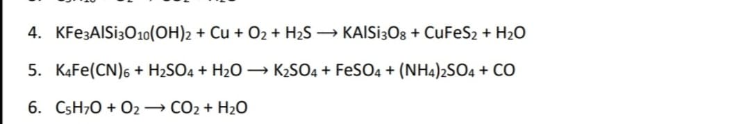 4. KFE3AISI3010(OH)2 + Cu + O2 + H2S → KAISİ3O8 + CuFeS2 + H2O
5. K4FE(CN)6 + H2SO4 + H2O → K2SO4 + FeSO4 + (NH4)2SO4 + CO
6. CSH70 + O2→ CO2 + H2O
