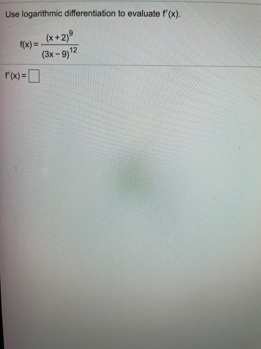 Use logarithmic differentiation to evaluate f'(x).
(x+2)°
f(x) =
12
(3x- 9)2
f'(x) =
%3D
