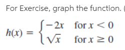 For Exercise, graph the function.
(- 2x for x <0
Vĩ
h(x)
for x 2 0
