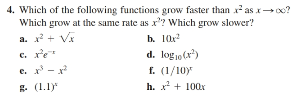 4. Which of the following functions grow faster than x2 as x→∞?
Which grow at the same rate as x²? Which grow slower?
b. 10x?
d. log10 (x?)
f. (1/10)*
h. x + 100x
а. х? + Vx
с. хех
e. x – x?
g. (1.1)*
