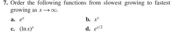 7. Order the following functions from slowest growing to fastest
growing as x→∞.
a. e
b. x*
c. (Inx)*
d. e/2

