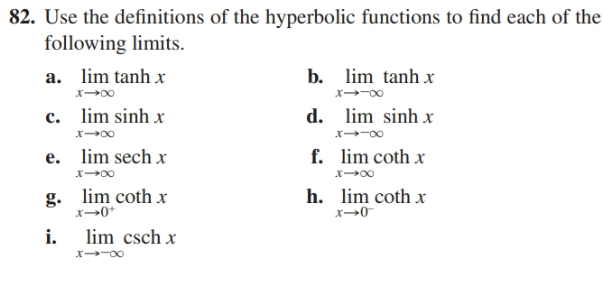 82. Use the definitions of the hyperbolic functions to find each of the
following limits.
b. lim tanh x
lim tanh x
a.
c. lim sinh x
d. lim sinh x
x -00
f. lim coth x
lim sech x
e.
lim coth x
g.
x→0*
h. lim coth x
x→0
lim csch x
i.
