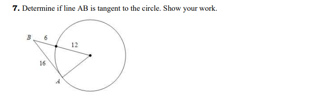 7. Determine if line AB is tangent to the circle. Show your work.
B
6
12
16
