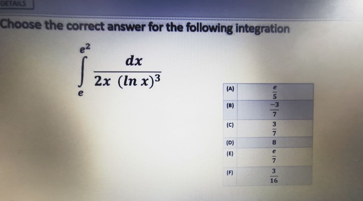 DETAILS
***************
Choose the correct answer for the following integration
e2
dx
2x (In x)3
(A)
e
5.
(B)
-3
7.
(C)
(D)
(E)
(F)
3.
16
3178e IN

