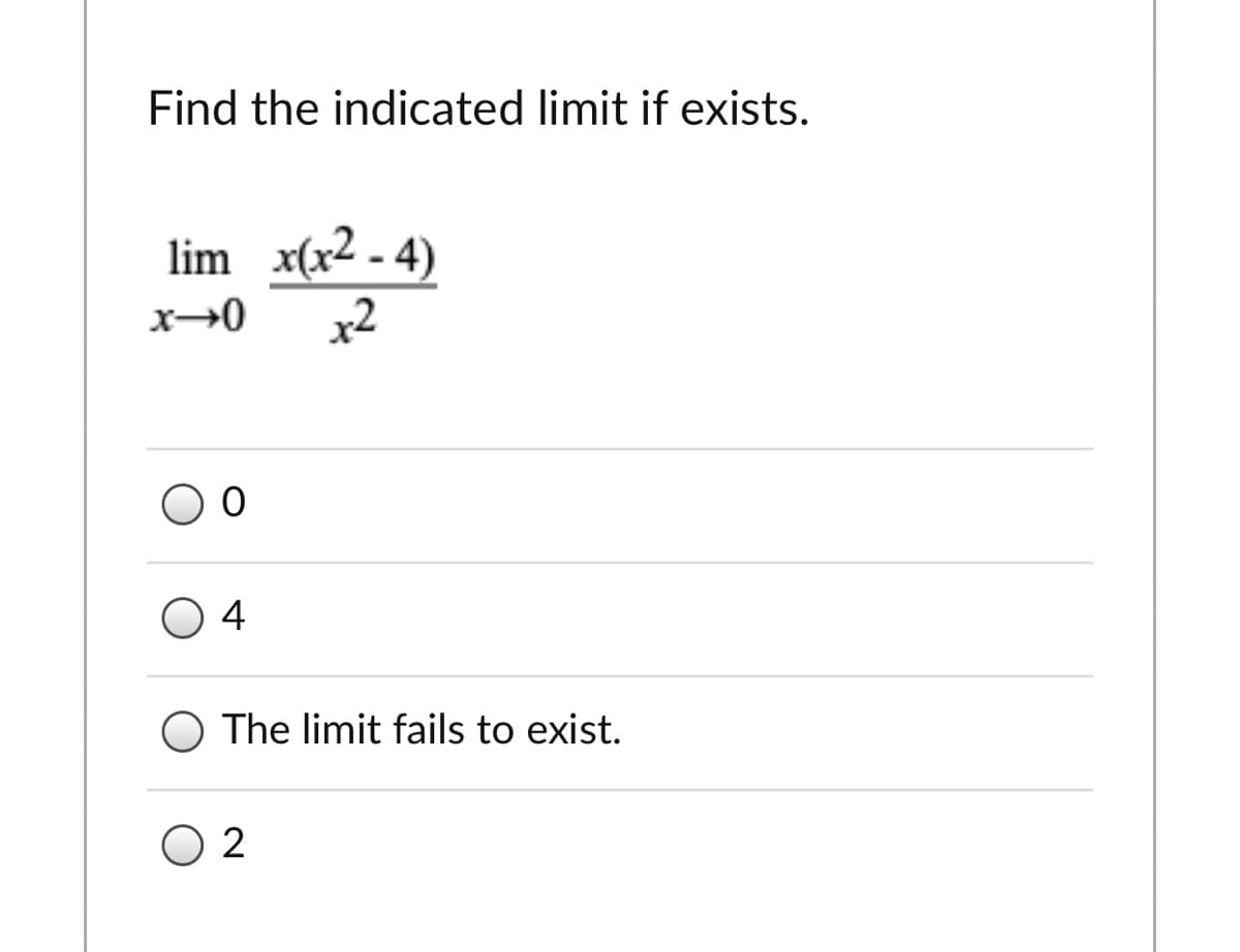 Find the indicated limit if exists.
lim x(x2 - 4)
x2
O 4
The limit fails to exist.
O 2
