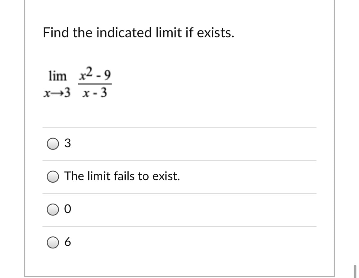 Find the indicated limit if exists.
lim x2 - 9
x-3 x - 3
O 3
O The limit fails to exist.
