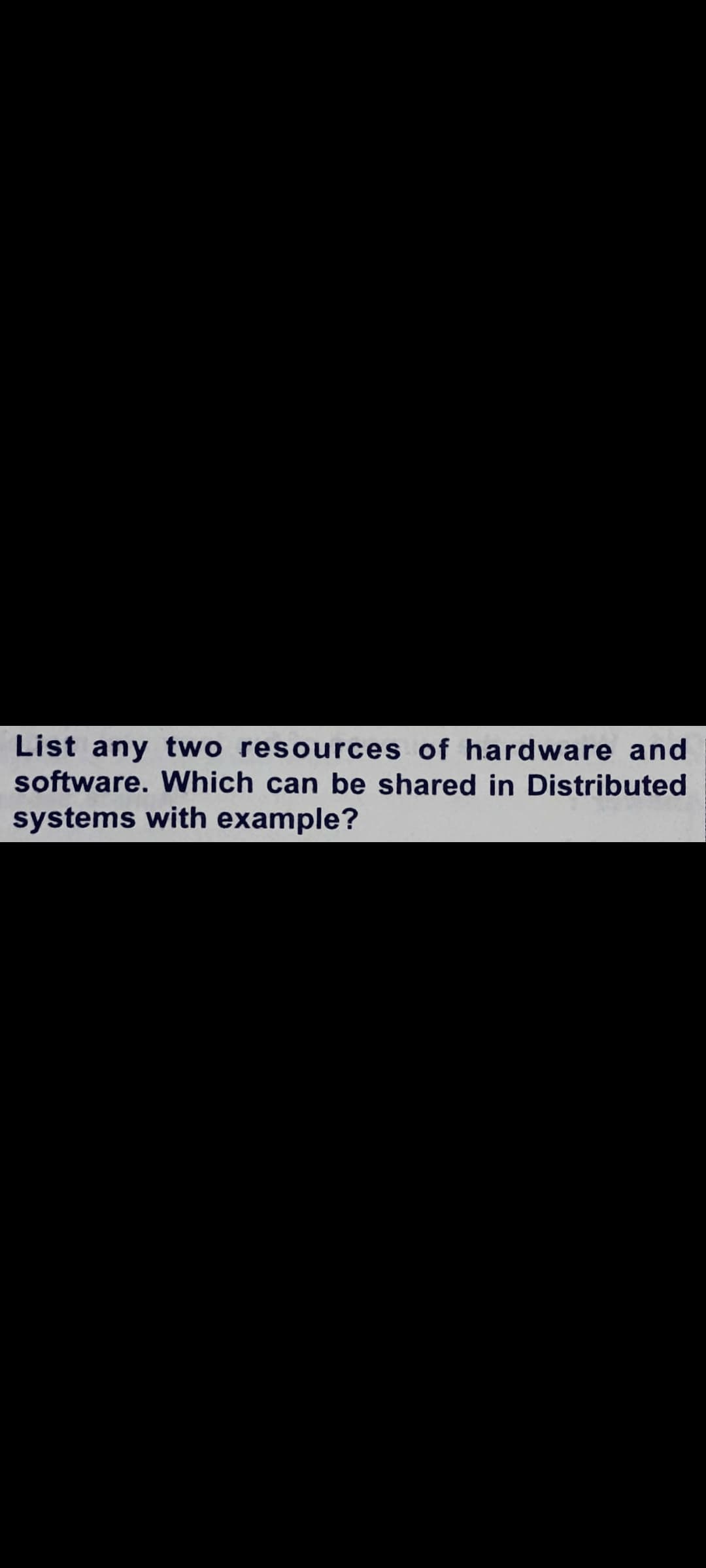 List any two resources of hardware and
software. Which can be shared in Distributed
systems with example?
