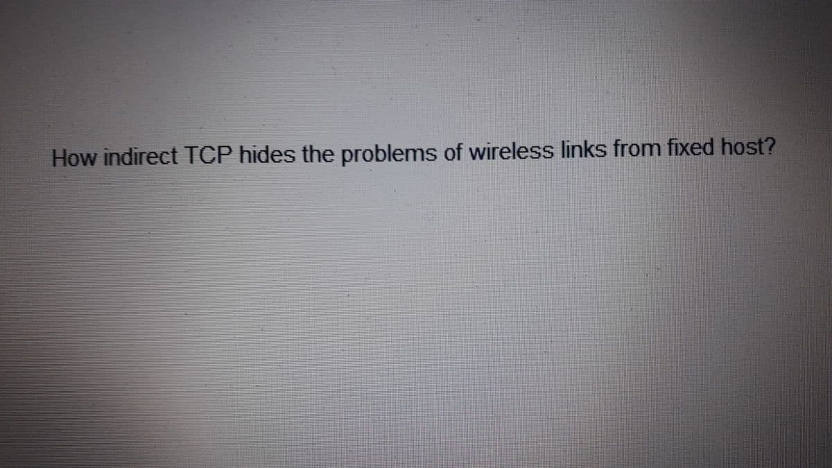 How indirect TCP hides the problems of wireless links from fixed host?
