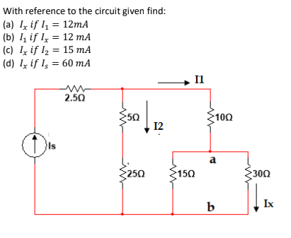 With reference to the circuit given find:
(a) Iz if l = 12mA
(b) I if ly = 12 mA
(c) Iz if l2 = 15 mA
(d) Iz if Is = 60 mA
Il
2.50
50
12
100
a
250
150
300
b
Ix
