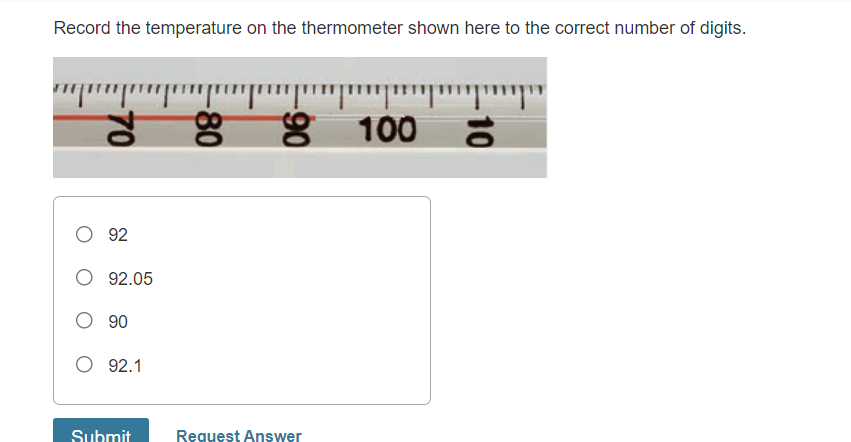 Record the temperature on the thermometer shown here to the correct number of digits.
100
O 92
92.05
O 90
O 92.1
Submit
Request Answer
10
06-
-80
70
