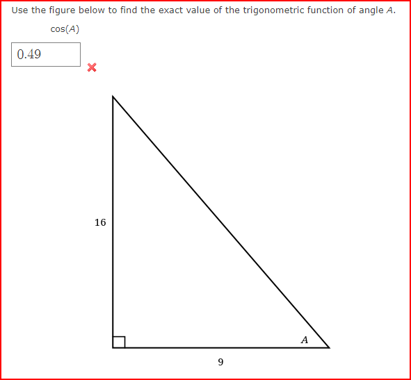 Use the figure below to find the exact value of the trigonometric function of angle A.
cos(A)
0.49
16
9
A