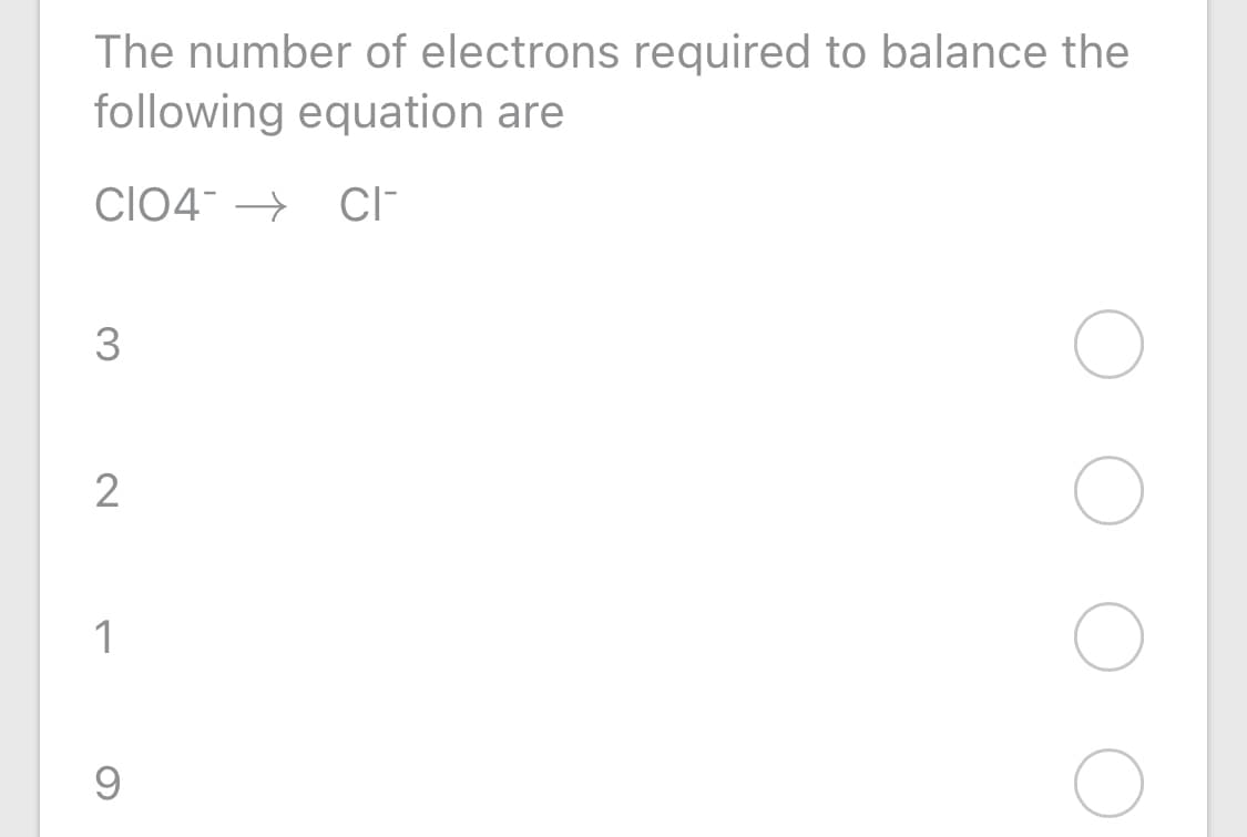 The number of electrons required to balance the
following equation are
CI04 → CI-
3
2
1
9
