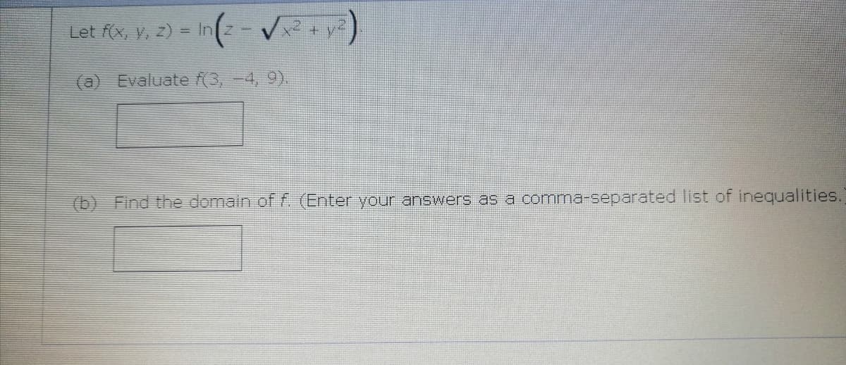 Let f(x, y, z) = In
(a) Evaluate f(3,-4, 9).
(b) Find the domain of f. (Enter your answers as a comma-separated list of inequalities.
