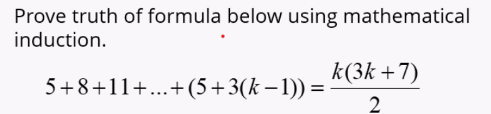 Prove truth of formula below using mathematical
induction.
k(3k +7)
5+8+11+...+(5+3(k –1)) =
