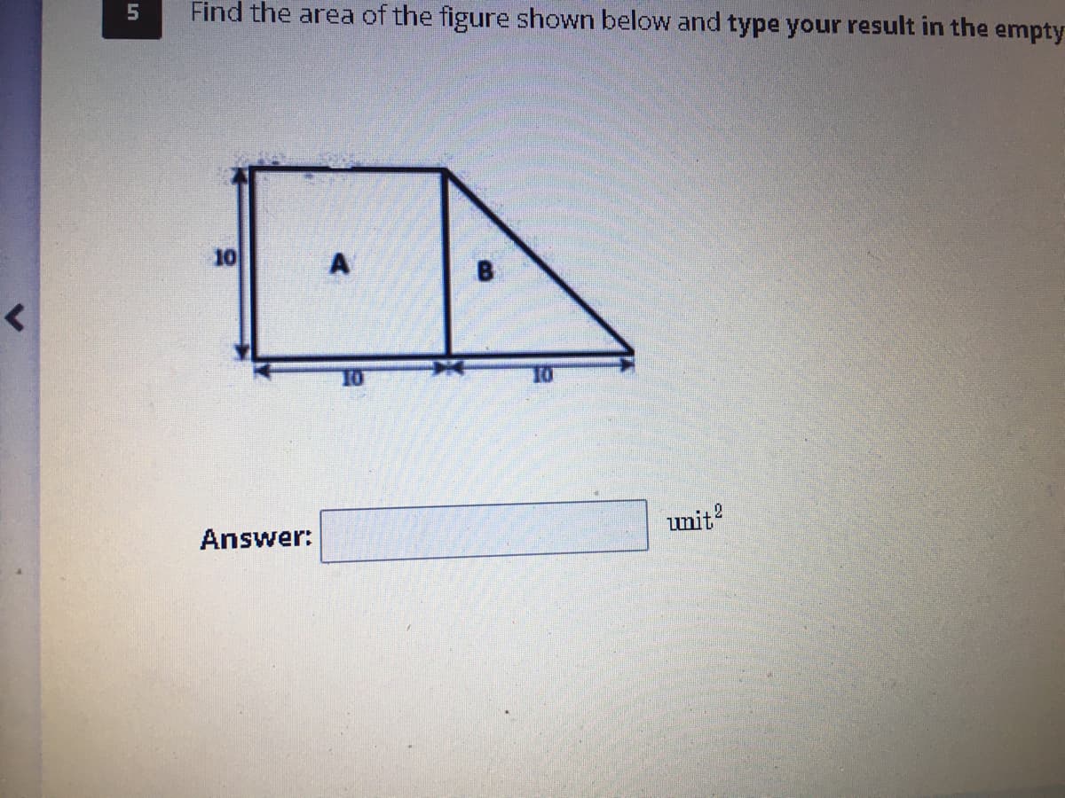 Find the area of the figure shown below and type your result in the empty
10
B
10
Answer:
unit
