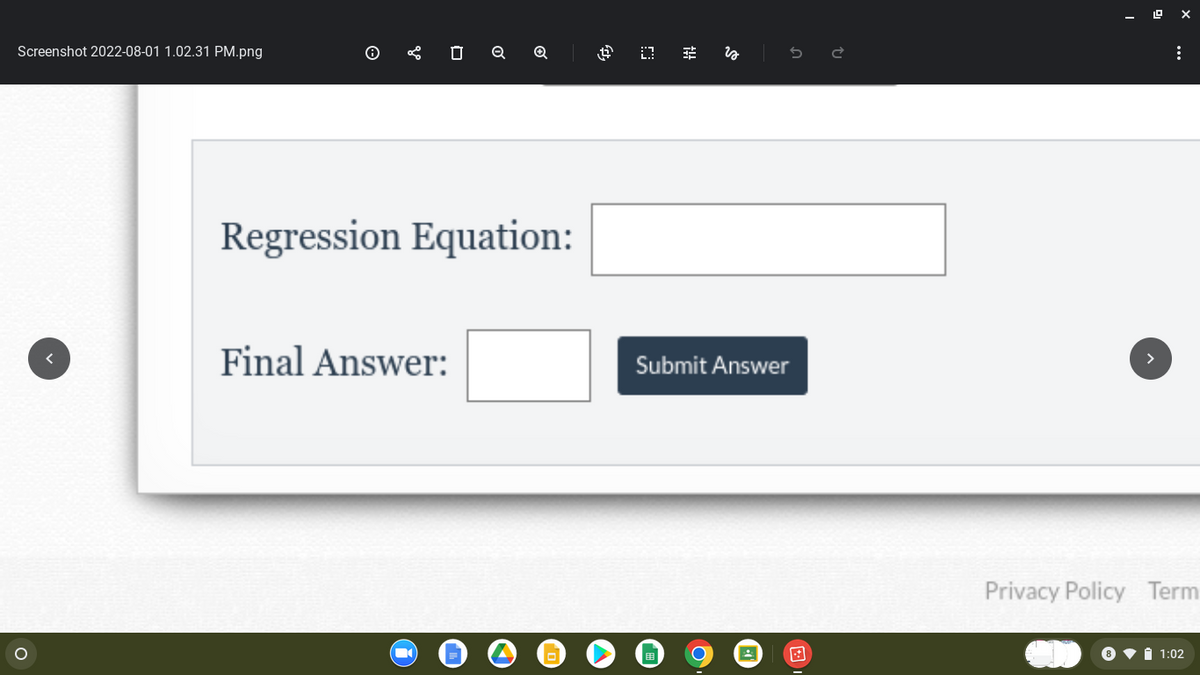 Screenshot 2022-08-01 1.02.31 PM.png
O
0 Q
Final Answer:
Q
Regression Equation:
$ 0
+!!
is
n
Submit Answer
:
Privacy Policy Term
8 i 1:02