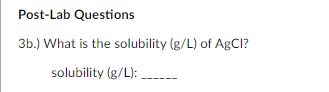 Post-Lab Questions
3b.) What is the solubility (g/L) of AgCI?
solubility (g/L):
