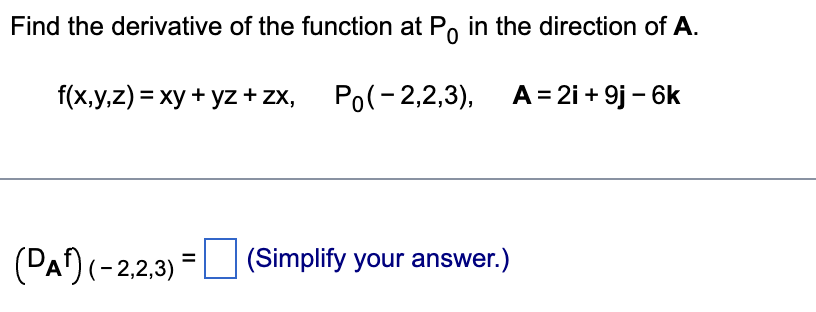 Find the derivative of the function at Po in the direction of A.
f(x,y,z) = xy + yz + zx, Po(-2,2,3), A=2i+9j-6k
(DA) (-2,2,3)=
(Simplify your answer.)