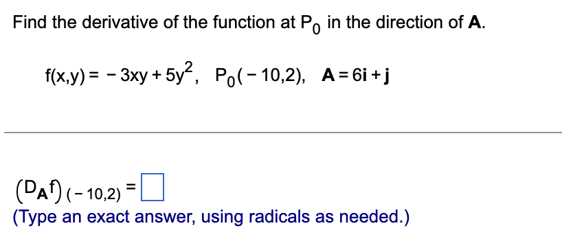 Find the derivative of the function at Po in the direction of A.
f(x,y) = − 3xy + 5y², Po(-10,2), A=6i+j
(PA¹) (-10,2)
(Type an exact answer, using radicals as needed.)