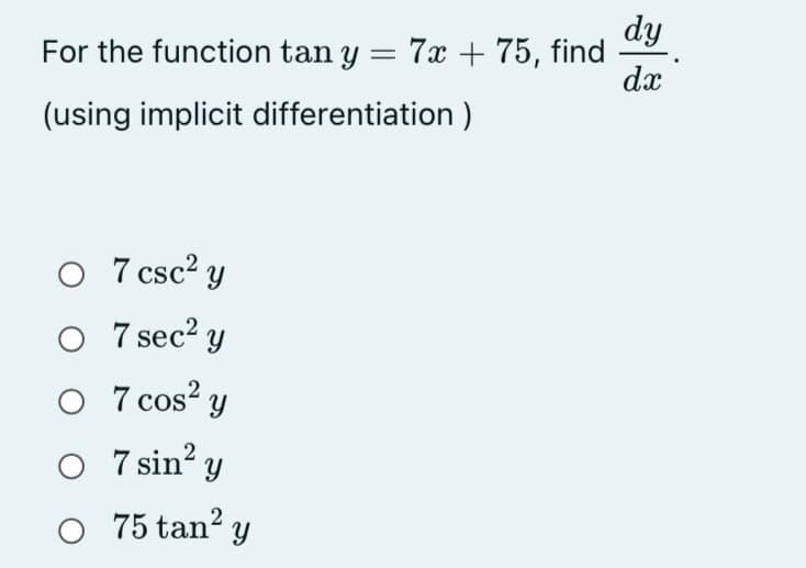 dy
For the function tan y = 7x + 75, find
dx
(using implicit differentiation )
7 csc2 y
7 sec? y
O 7 cos? y
O 7sin? y
75 tan? y
