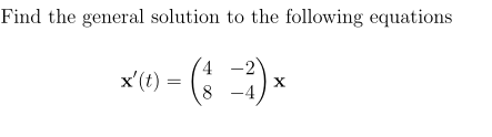 Find the general solution to the following equations
4 -2
8 -4
x'(t) =
X.
