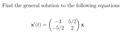 Find the general solution to the following equations
-3 5/2)
x'(t) = (-5/2 2
X

