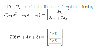 Let T : P2 + R? be the linear transformation defined by
-2a1
T(a) a? + azx + az) = |.
За, + 7аз.
Ex: 5
T(6x? + 4x + 3)
Ex: 5
