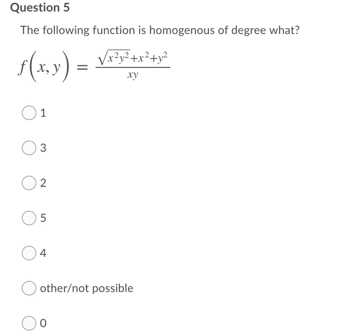 Question 5
The following function is homogenous of degree what?
(x.x) =
Vx?y²+x²+y²
f(x,y) =
х, у
ху
1
3
2
4
other/not possible
