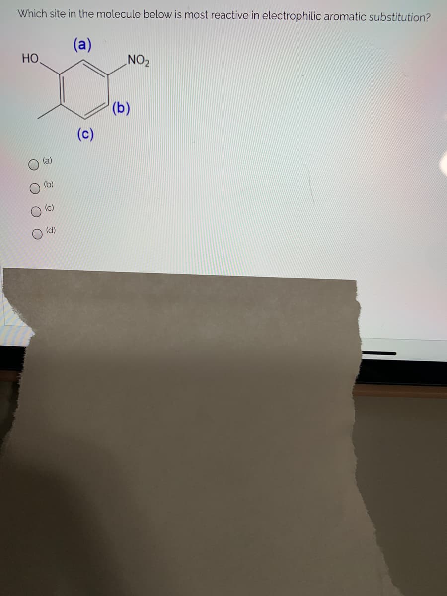 Which site in the molecule below is most reactive in electrophilic aromatic substitution?
(a)
HO
ZON
(b)
(c)
(a)
(b)
(c)
(d)
O O O O
