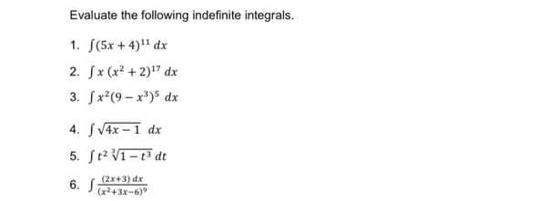 Evaluate the following indefinite integrals.
1. [(5x+4)¹¹ dx
2. √x (x² + 2)¹7 dx
3. fx²(9-x³)5 dx
4. J√4x-1 dx
5. ft² √1-1³ dt
(2x+3) dx
6. (x²+x-6)*