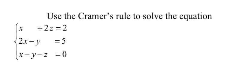 Use the Cramer's rule to solve the equation
+2z = 2
{ 2x- y
= 5
x-y-z =0
%3D
