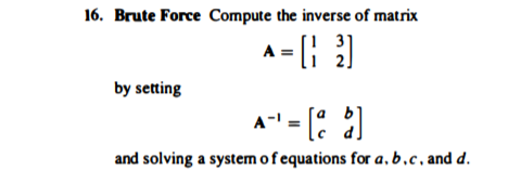 16. Brute Force Compute the inverse of matrix
by setting
A-
and solving a system of equations for a, b.c, and d.
