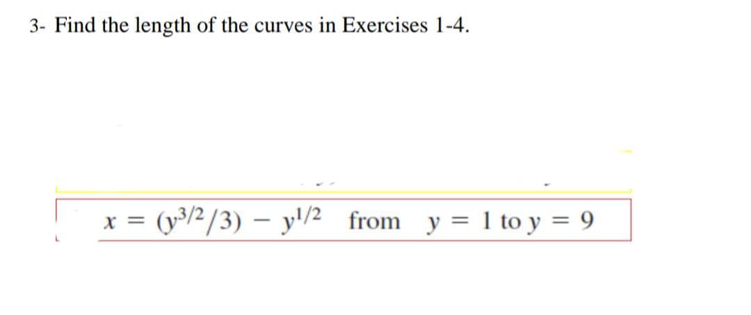 3- Find the length of the curves in Exercises 1-4.
X =
(y3/2/3) - y¹/2 from y = 1 to y = 9