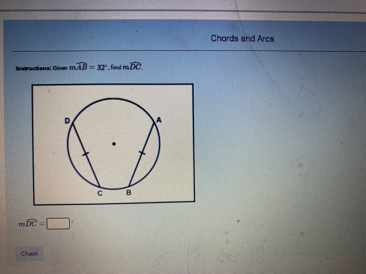 Chords and Arcs
Instructions: Given m.
mAB = 32" find m DC.
C.
B.
mDC
Check
