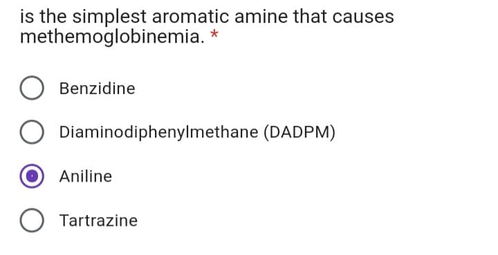 is the simplest aromatic amine that causes
methemoglobinemia.
Benzidine
Diaminodiphenylmethane (DADPM)
Aniline
Tartrazine
