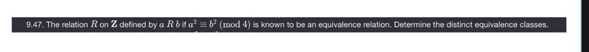 9.47. The relation R on Z defined by a R b if a² = b² (mod 4) is known to be an equivalence relation. Determine the distinct equivalence classes.
