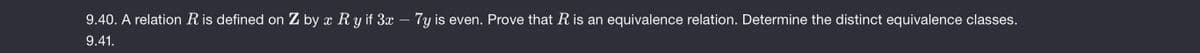 9.40. A relation R is defined on Z by x R y if 3x – 7y is even. Prove that R is an equivalence relation. Determine the distinct equivalence classes.
-
9.41.
