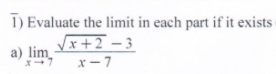 T) Evaluate the limit in each part if it exists
Vx +2 – 3
a) lim
x –7
