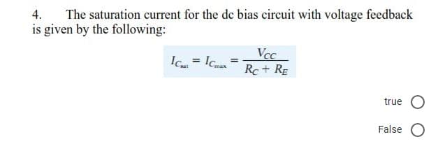 The saturation current for the de bias circuit with voltage feedback
is given by the following:
4.
Vcc
Rc+ RE
Ic = Ic
true
False
