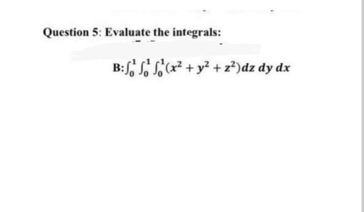 Question 5: Evaluate the integrals:
B:S, S S(x? + y? + z²)dz dy dx
